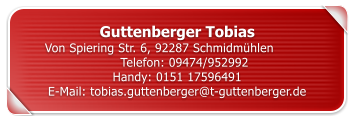 Guttenberger Tobias Von Spiering Str. 6, 92287 Schmidm�hlen		Telefon: 09474/952992	 Handy: 0151 17596491 E-Mail: tobias.guttenberger@t-guttenberger.de