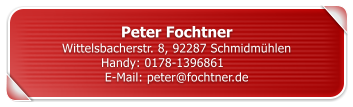 Peter FochtnerWittelsbacherstr. 8, 92287 Schmidm�hlen Handy: 0178-1396861	 E-Mail: peter@fochtner.de