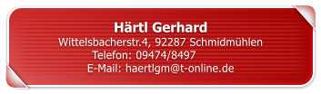 H�rtl Gerhard Wittelsbacherstr.4, 92287 Schmidm�hlen Telefon: 09474/8497	 E-Mail: haertlgm@t-online.de
