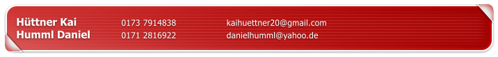 H�ttner Kai		0173 7914838		kaihuettner20@gmail.com Humml Daniel		0171 2816922		danielhumml@yahoo.de