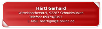 H�rtl Gerhard Wittelsbacherstr.4, 92287 Schmidm�hlen Telefon: 09474/8497	 E-Mail: haertlgm@t-online.de